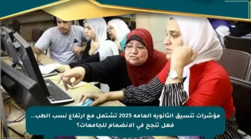 مؤشرات تنسيق الثانوية العامة 2025 تشتعل مع ارتفاع نسب الطب.. فهل تنجح في الانضمام للجامعات؟
